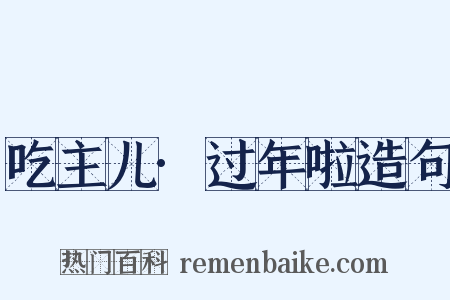 吃主儿·过年啦造句是什么意思的图片